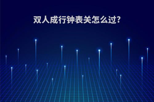 双人成行钟表关怎么过?