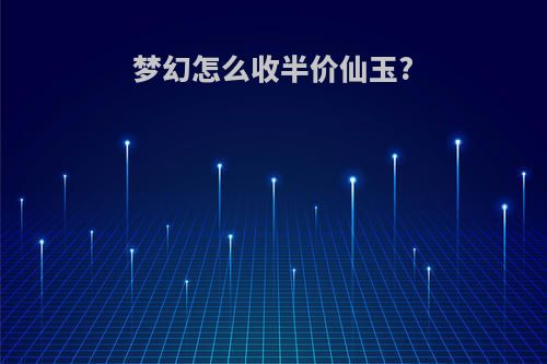 梦幻怎么收半价仙玉?