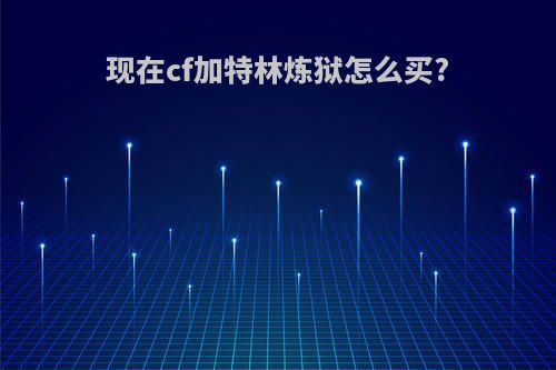 现在cf加特林炼狱怎么买?