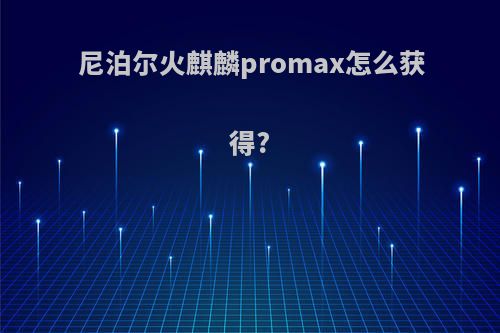尼泊尔火麒麟promax怎么获得?