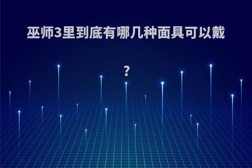 巫师3里到底有哪几种面具可以戴?