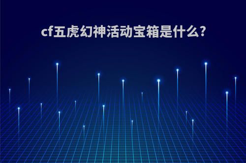 cf五虎幻神活动宝箱是什么?
