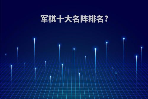 军棋十大名阵排名?
