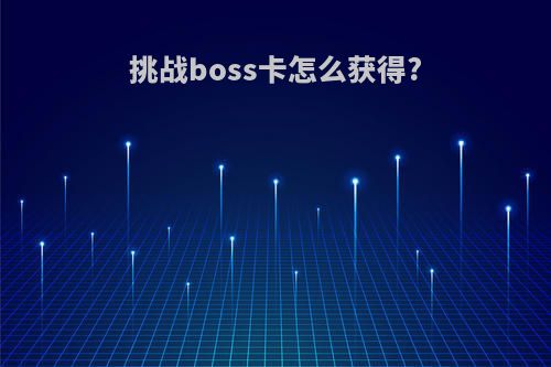 挑战boss卡怎么获得?