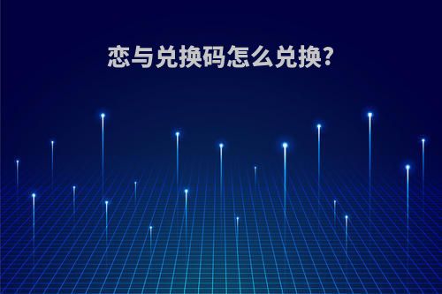 恋与兑换码怎么兑换?
