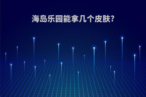 海岛乐园能拿几个皮肤?
