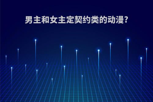 男主和女主定契约类的动漫?