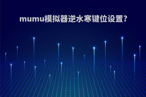 mumu模拟器逆水寒键位设置?