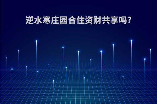 逆水寒庄园合住资财共享吗?