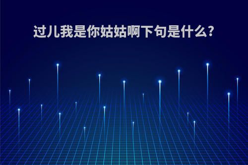 过儿我是你姑姑啊下句是什么?