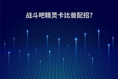 战斗吧精灵卡比兽配招?