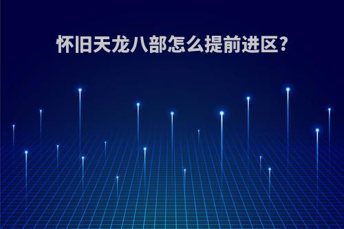 怀旧天龙八部怎么提前进区?