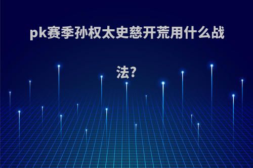 pk赛季孙权太史慈开荒用什么战法?