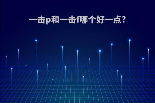 一击p和一击f哪个好一点?