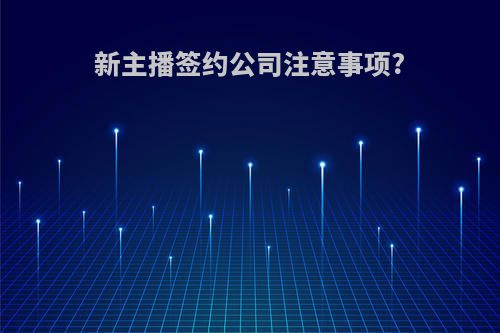 新主播签约公司注意事项?