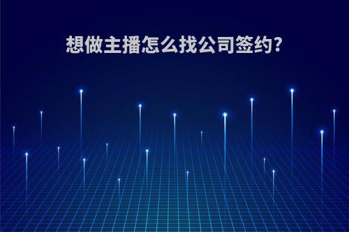想做主播怎么找公司签约?