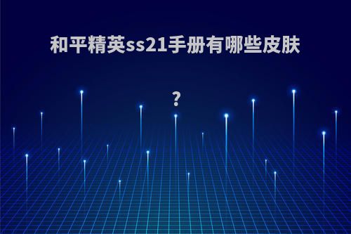 和平精英ss21手册有哪些皮肤?