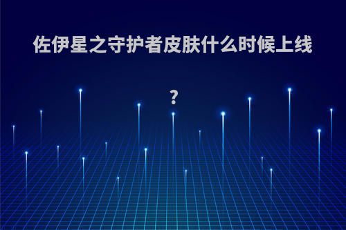 佐伊星之守护者皮肤什么时候上线?