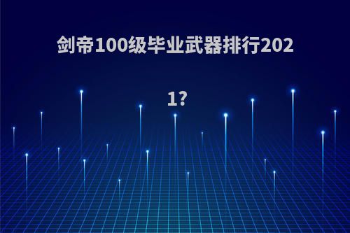 剑帝100级毕业武器排行2021?