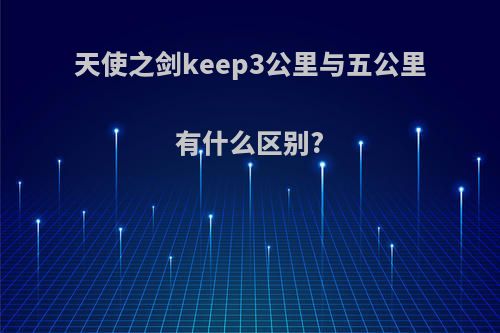天使之剑keep3公里与五公里有什么区别?