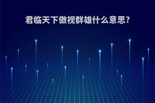 君临天下傲视群雄什么意思?