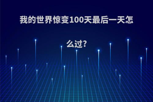 我的世界惊变100天最后一天怎么过?