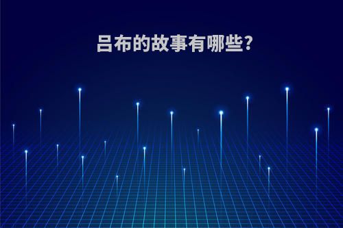 吕布的故事有哪些?