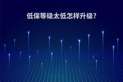 低保等级太低怎样升级?