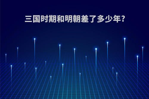 三国时期和明朝差了多少年?
