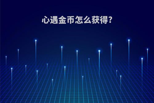 心遇金币怎么获得?