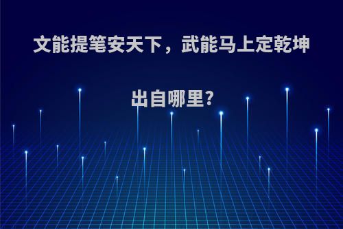 文能提笔安天下，武能马上定乾坤出自哪里?