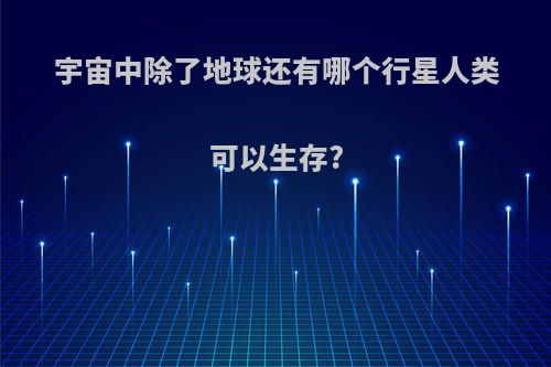 宇宙中除了地球还有哪个行星人类可以生存?