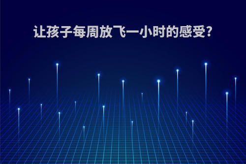 让孩子每周放飞一小时的感受?