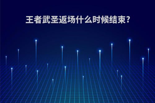 王者武圣返场什么时候结束?