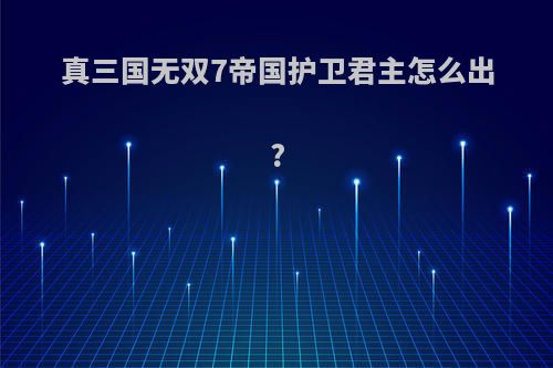 真三国无双7帝国护卫君主怎么出?