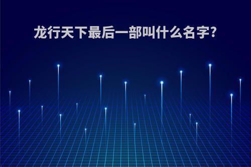 龙行天下最后一部叫什么名字?