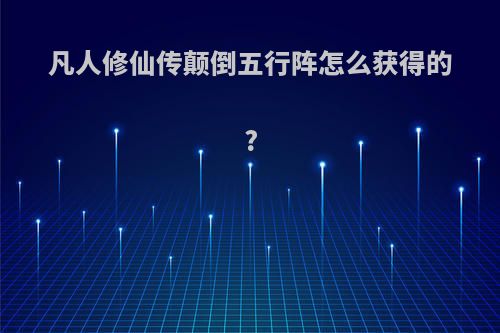 凡人修仙传颠倒五行阵怎么获得的?