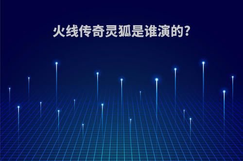 火线传奇灵狐是谁演的?