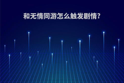和无情同游怎么触发剧情?
