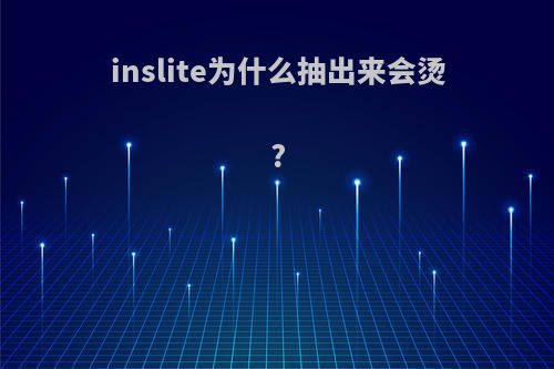 inslite为什么抽出来会烫?