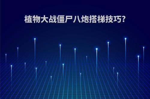 植物大战僵尸八炮搭梯技巧?