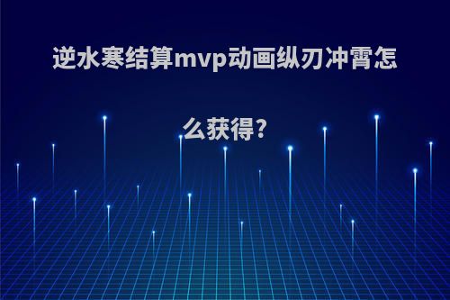 逆水寒结算mvp动画纵刃冲霄怎么获得?