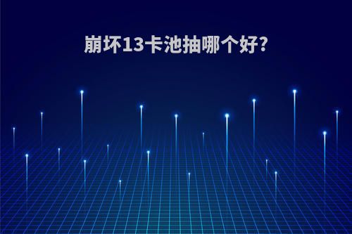 崩坏13卡池抽哪个好?