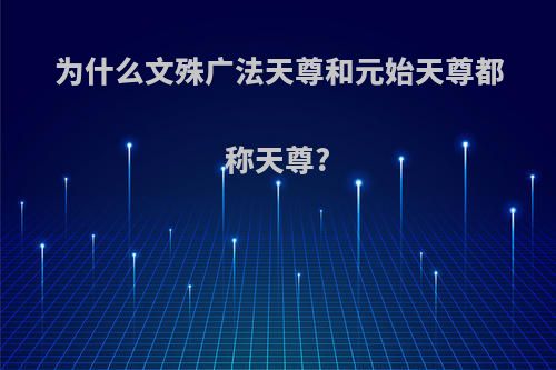 为什么文殊广法天尊和元始天尊都称天尊?