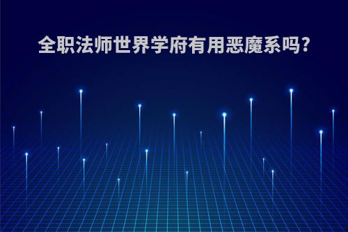 全职法师世界学府有用恶魔系吗?