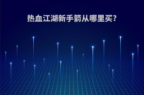 热血江湖新手箭从哪里买?