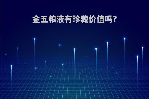 金五粮液有珍藏价值吗?