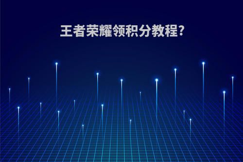 王者荣耀领积分教程?