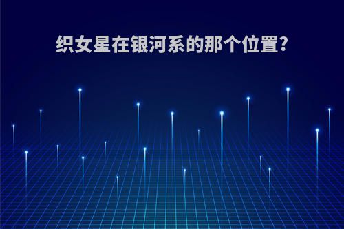 织女星在银河系的那个位置?