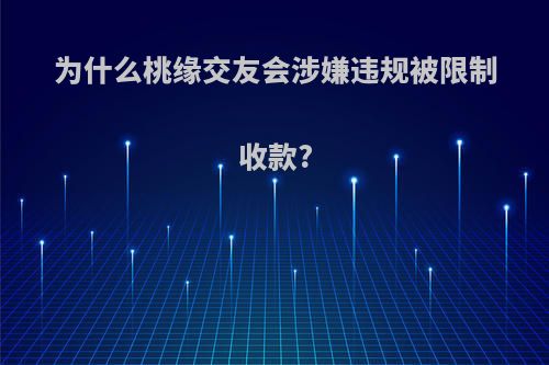为什么桃缘交友会涉嫌违规被限制收款?